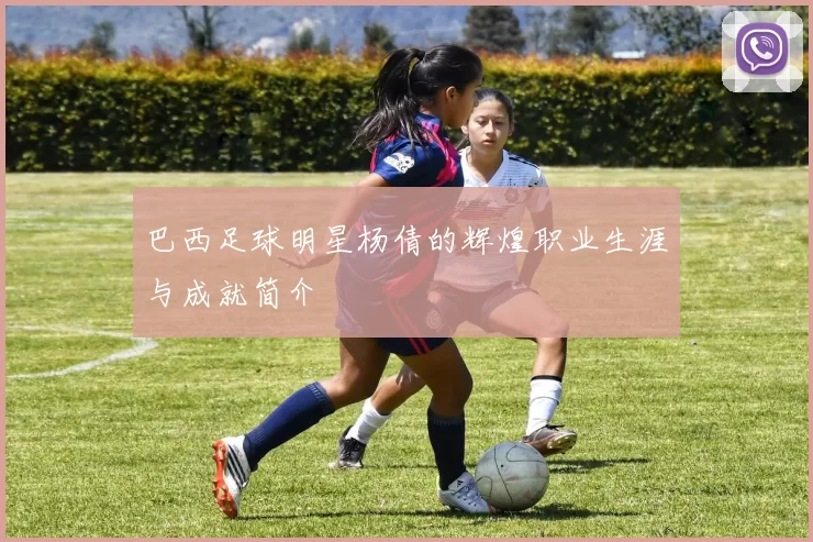 巴西足球明星杨倩的辉煌职业生涯与成就简介