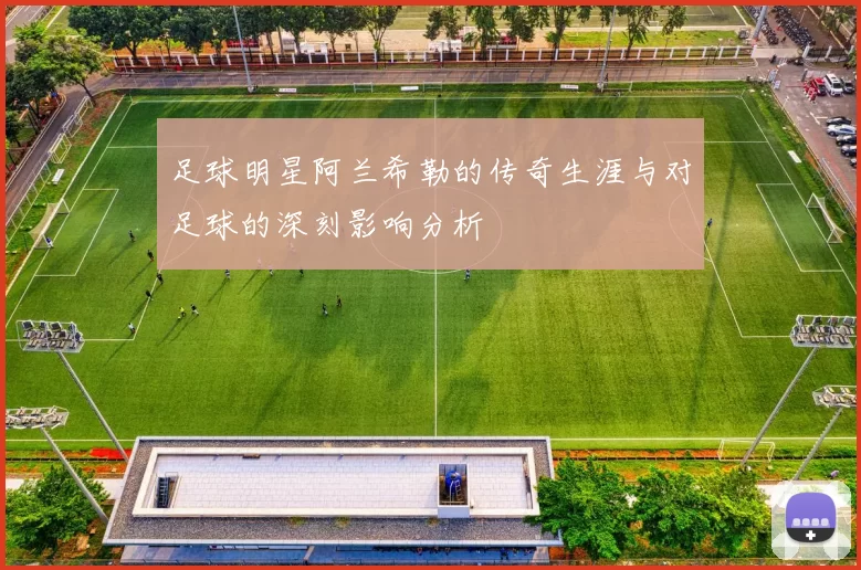 足球明星阿兰希勒的传奇生涯与对足球的深刻影响分析
