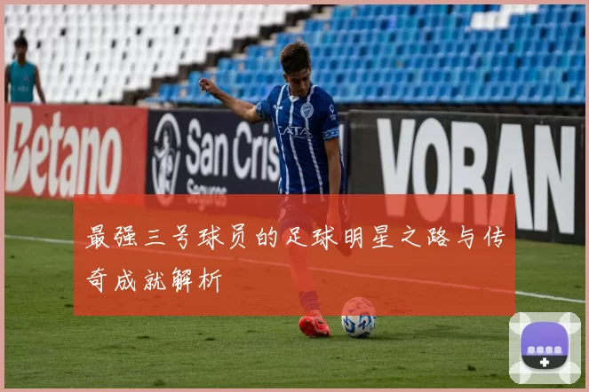 最强三号球员的足球明星之路与传奇成就解析