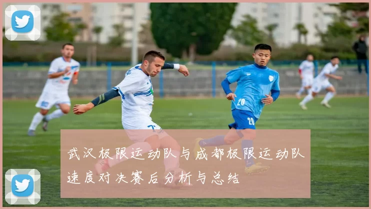 武汉极限运动队与成都极限运动队速度对决赛后分析与总结
