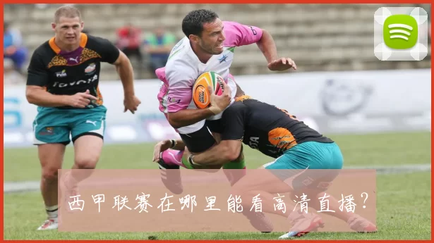 西甲联赛在哪里能看高清直播？