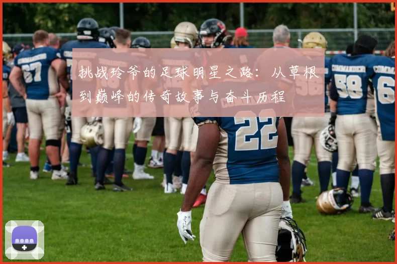挑战玲爷的足球明星之路：从草根到巅峰的传奇故事与奋斗历程