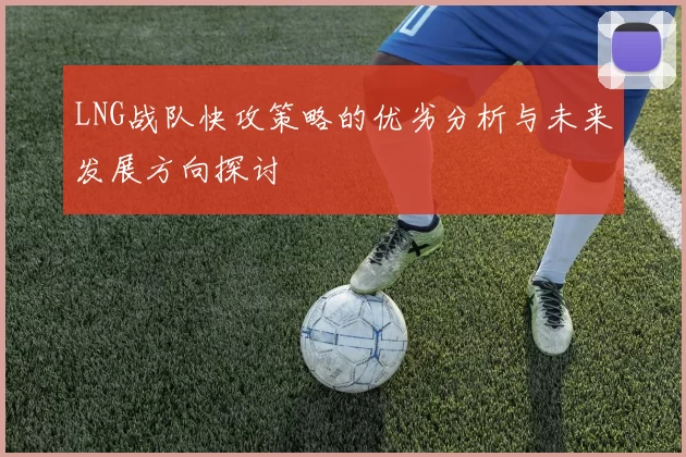 LNG战队快攻策略的优劣分析与未来发展方向探讨