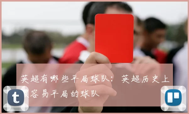 英超有哪些平局球队：英超历史上最容易平局的球队