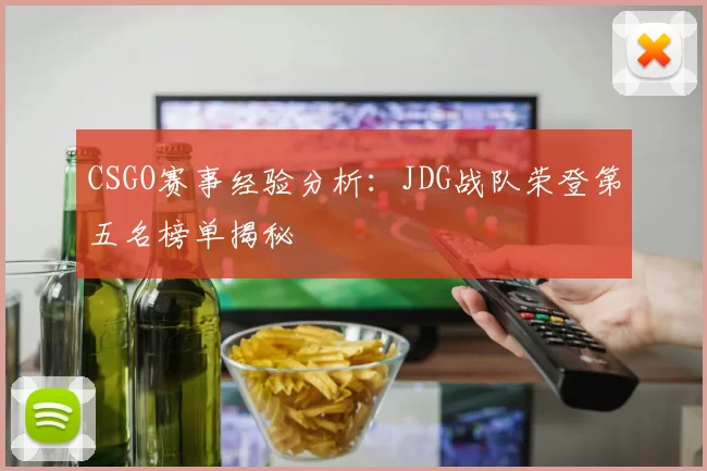 CSGO赛事经验分析：JDG战队荣登第五名榜单揭秘