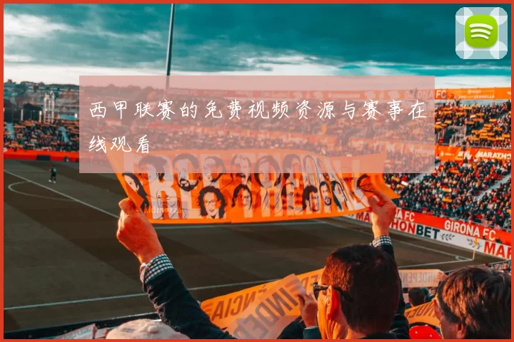 西甲联赛的免费视频资源与赛事在线观看