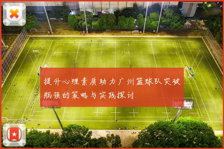 提升心理素质助力广州篮球队突破瓶颈的策略与实践探讨