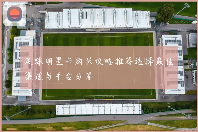 足球明星卡购买攻略推荐选择最佳渠道与平台分享