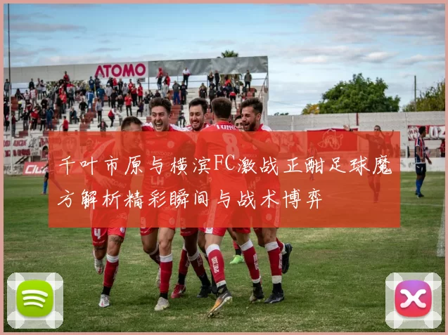 千叶市原与横滨FC激战正酣足球魔方解析精彩瞬间与战术博弈