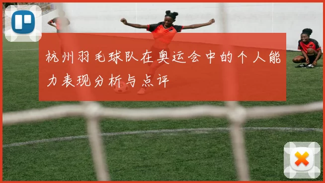 杭州羽毛球队在奥运会中的个人能力表现分析与点评