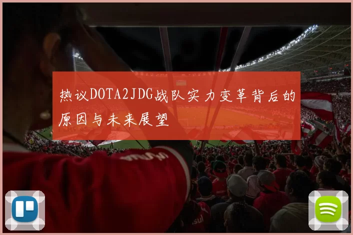 热议DOTA2JDG战队实力变革背后的原因与未来展望
