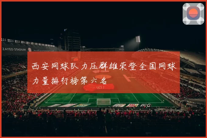西安网球队力压群雄荣登全国网球力量排行榜第六名
