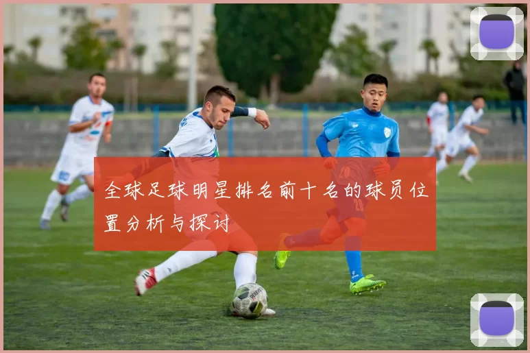 全球足球明星排名前十名的球员位置分析与探讨