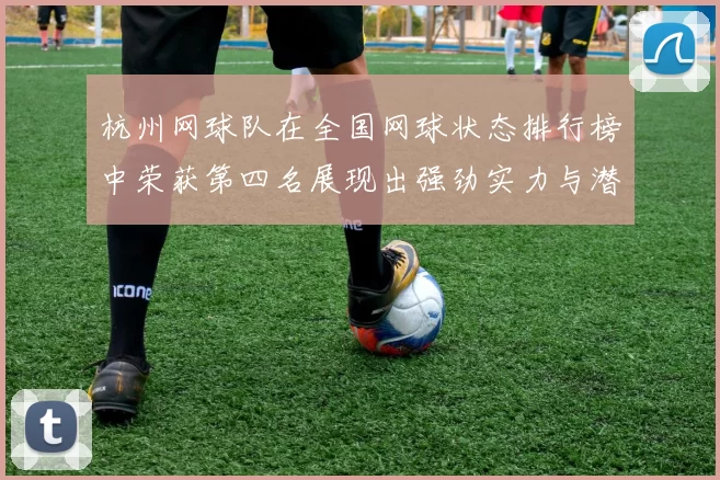杭州网球队在全国网球状态排行榜中荣获第四名展现出强劲实力与潜力