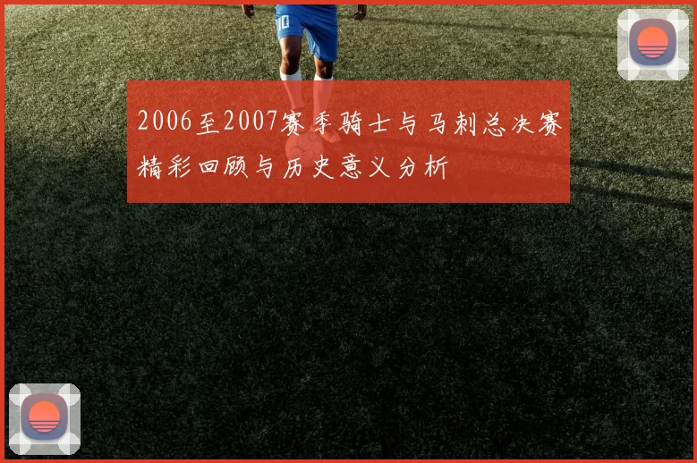 2006至2007赛季骑士与马刺总决赛精彩回顾与历史意义分析