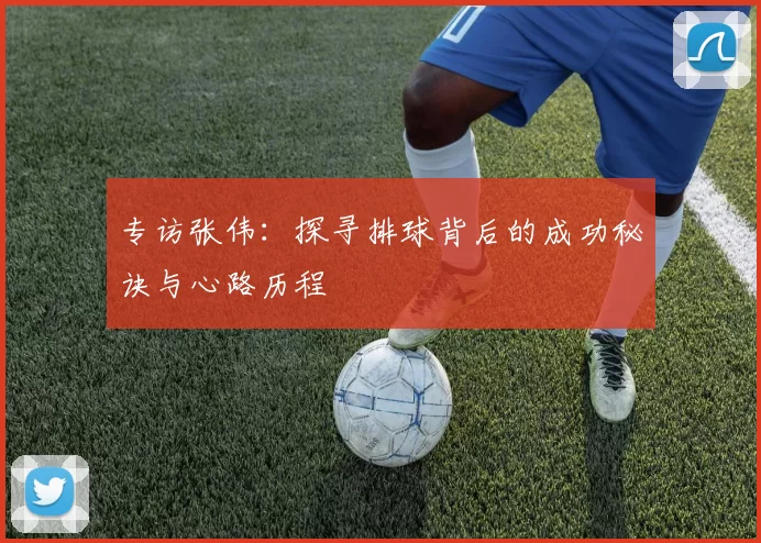 专访张伟：探寻排球背后的成功秘诀与心路历程