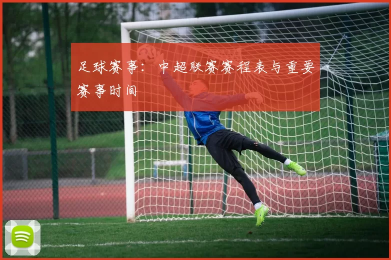 足球赛事：中超联赛赛程表与重要赛事时间